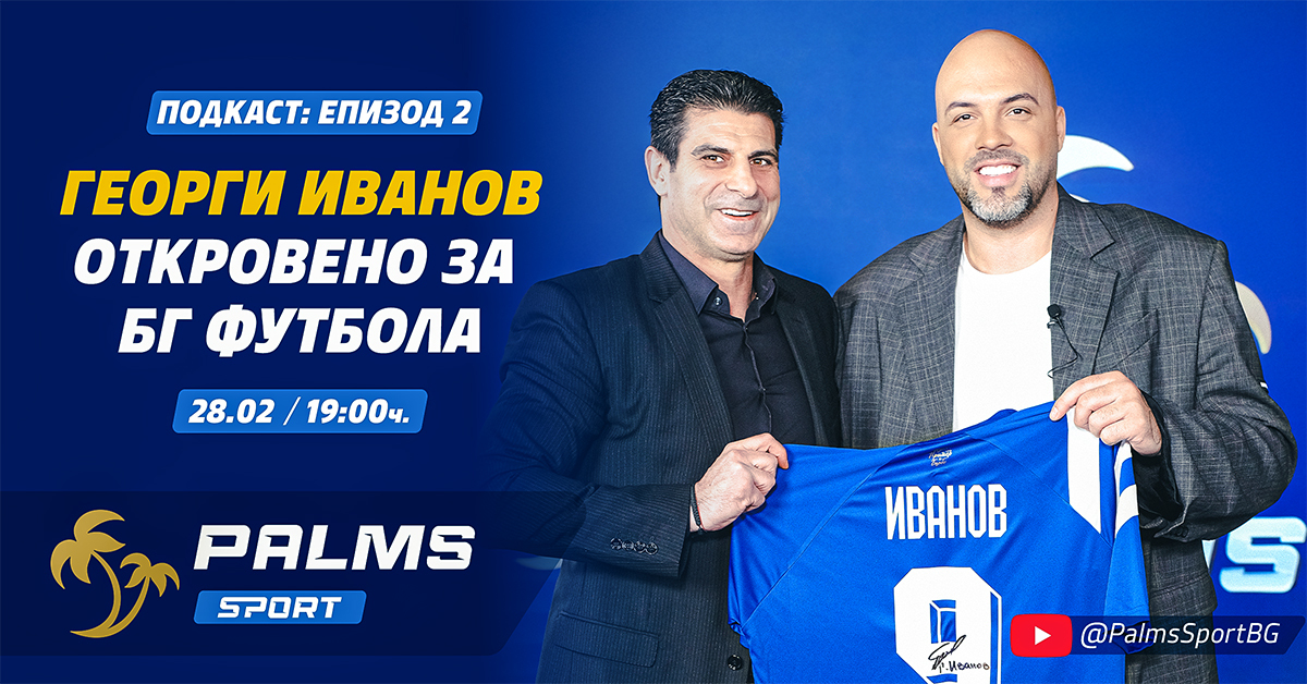 Георги Иванов откровено за българския футбол във втория епизод на Palms Sport подкаст