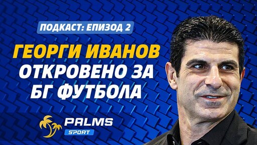 Palms Sport, епизод 2: Георги Иванов откровено за БГ футбола