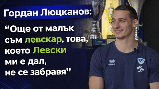 Гордан Люцканов: Още от малък съм левскар - това, което Левски ми е дал, не се забравя