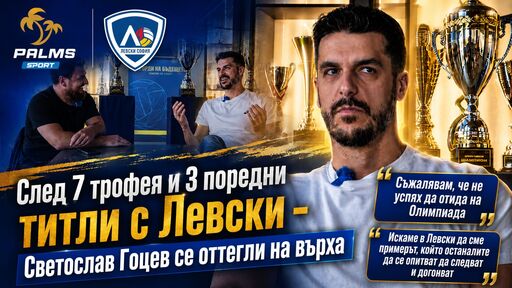 Светослав Гоцев пред Palms Sport: За края на кариерата след 3 титли и общо 7 трофея с Левски